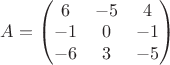 $ A = \begin{pmatrix}
6 & -5 & 4 \\
-1 & 0 & -1 \\
-6 & 3 & -5
\end{pmatrix}