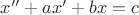 $x'' + ax' + bx = c$ $x'' + ax' + bx = c$