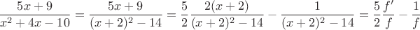 $$
\frac{5 x + 9}{x^2 + 4x - 10} = \frac{5 x + 9}{(x + 2)^2 - 14} = \frac{5}{2} \frac{2 (x + 2)}{(x + 2)^2 - 14} - \frac{1}{(x+2)^2 - 14} = \frac{5}{2} \frac{f'}{f} - \frac{1}{f}
$$