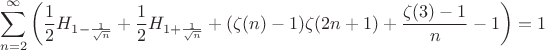 $$\sum _{n=2}^{\infty } \left(\frac{1}{2}
   H_{1-\frac{1}{\sqrt{n}}}+\frac{1}{2}
   H_{1+\frac{1}{\sqrt{n}}}+(\zeta (n)-1) \zeta (2
   n+1)+\frac{\zeta (3) - 1}{n}-1\right)=1$$