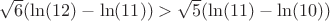 $\sqrt{6}(\ln(12)-\ln(11))>\sqrt5(\ln(11)-\ln(10))$
