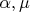 $\alpha, \mu$