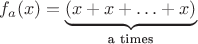 $$f_a(x)=\underbrace {(x+x+\ldots +x)}_\text{a times}$$