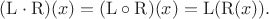 $(\mathrm{L}\cdot\mathrm{R})(x)=(\mathrm{L}\circ\mathrm{R})(x)=\mathrm{L}(\mathrm{R}(x)).$