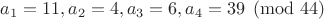 $a_1=11, a_2=4, a_3=6, a_4=39 \pmod{44}$