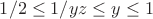 $1/2 \le 1/yz \le y \le 1$