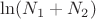 $\ln(N_1+N_2)$