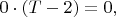 $0\cdot(T-2)=0,$