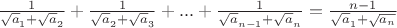 $\frac {1} {\sqrt a_1 +\sqrt a_2} + \frac {1}{\sqrt a_2 +\sqrt a_3}+...+ \frac {1} {\sqrt a_{n-1} + \sqrt a_n}= \frac {n-1} {\sqrt a_1 + \sqrt {a_n}}$