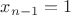 $x_{n-1}=1$