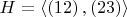 $ H =\left< \left(1 2 \right), \left(2 3 \right)\right> $