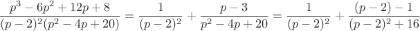 $$\frac{p^3-6p^2+12p+8}{(p-2)^2(p^2-4p+20)} = \frac{1}{(p-2)^2}+\frac{p-3}{p^2-4p+20} = \frac{1}{(p-2)^2}+\frac{(p-2)-1}{(p-2)^2+16}$$