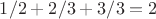 $1/2+2/3+3/3=2$