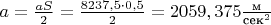 $a=\frac{aS}{2}=\frac{8237,5\cdot 0,5}{2}=2059,375\frac{\text{м}}{\text{сек}^2}$