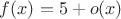 $f(x)=5+o(x)$