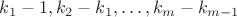 $k_1-1,k_2-k_1,\ldots,k_{m}-k_{m-1}$