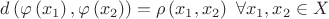 $d\left( {\varphi \left( {{x_1}} \right),\varphi \left( {{x_2}} \right)} \right) = \rho \left( {{x_1},{x_2}} \right){\text{ }}\forall {x_1},{x_2} \in X$