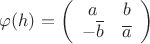 $\varphi(h) = \left(\begin{array}{cc}
a   &  b\\
-\overline{b}   &   \overline{a}
\end{array}\right)$