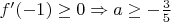 $f'(-1) \geq 0 \Rightarrow a \geq -\frac{3}{5}$