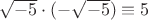 $\sqrt{-5} \cdot (-\sqrt{-5}) \equiv 5$