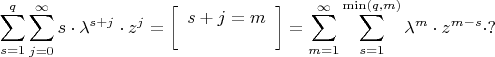 $$
\sum\limits_{s = 1}^q {\sum\limits_{j = 0}^\infty  {s \cdot \lambda ^{s + j}  \cdot z^j } }  = \left[ \begin{array}{l}
 s + j = m \\ 
  \\ 
 \end{array} \right] = \sum\limits_{m = 1}^\infty  {\sum\limits_{s = 1}^{\min (q,m)} {\lambda ^m  \cdot z^{m - s}  \cdot ?} } 
$$