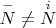 $\overset {-}{N}\ne \overset {i}{N}$