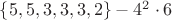 $\lbrace 5, 5, 3, 3, 3, 2\rbrace - 4^2 \cdot 6 $