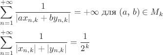 $$\begin{aligned}
   & \sum_{n=1}^{+\infty}\frac{1}{|ax_{n,k} + by_{n,k}|} = +\infty \text{ для }(a\text{, }b) \in M_k \\
   & \sum_{n=1}^{+\infty}\frac{1}{|x_{n,k}| + |y_{n,k}|} = \frac{1}{2^k}
\end{aligned}$$
