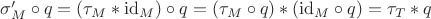 $\sigma'_M\circ q=(\tau_M\ast\mathrm{id}_M)\circ q=(\tau_M\circ q)\ast(\mathrm{id}_M\circ q)=\tau_T\ast q$