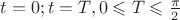 $t=0; t = T, 0 \leqslant T \leqslant \frac{\pi}{2}$