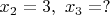 $x_2 = 3,\ x_3 = ?$