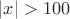 $|x| > 100$