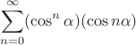 \[
\mathop \sum\limits_{n = 0}^\infty  ({\cos ^n \alpha }) (\cos n\alpha)
\]