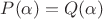 $P(\alpha) = Q(\alpha)$