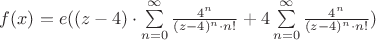 $f(x)=e((z-4)\cdot \sum \limits_{n=0}^{\infty} \frac {4^n} {(z-4)^n\cdot n!}+4\sum \limits_{n=0}^{\infty} \frac {4^n} {(z-4)^n\cdot n!})$