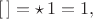$[\,]=\mathop{\star}1=1,$