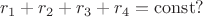 $$
r_1+r_2+r_3+r_4=\operatorname{const}?
$$