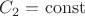 $C_2=\operatorname{const}$