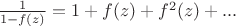 $\frac{1}{1-f(z)}=1+f(z)+f^2(z)+...$