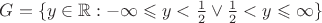 $G = \lbrace y \in \mathbb{R} : - \infty \leqslant y < \frac{1}{2} \vee \frac{1}{2} < y \leqslant \infty \rbrace$