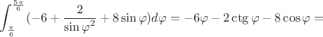 $$\int_{\frac{\pi}6}^{\frac{5\pi}6}( -6 + \frac  2{{\sin \varphi}^2} +8\sin \varphi) d\varphi = - 6\varphi - 2 \ctg \varphi - 8\cos \varphi =