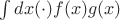 $\int dx(\cdot) f(x)g(x)$