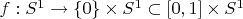 $f: S^1 \rightarrow \{0\} \times S^1 \subset [0,1] \times S^1$