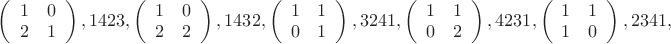 $
\left(\begin{array}{cc}1&0\\2&1\\\end{array}\right),1423,
\left(\begin{array}{cc}1&0\\2&2\\\end{array}\right),1432,
\left(\begin{array}{cc}1&1\\0&1\\\end{array}\right),3241,
\left(\begin{array}{cc}1&1\\0&2\\\end{array}\right),4231,
\left(\begin{array}{cc}1&1\\1&0\\\end{array}\right),2341,$