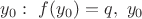 $y_0:\ f(y_0)=q,\ y_0$