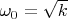 $\omega_0=\sqrt{k}$