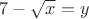 $7-\sqrt x=y$