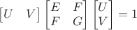 $\begin{bmatrix}U&V\end{bmatrix}\begin{bmatrix}E&F\\F&G\end{bmatrix}\begin{bmatrix}U\\V\end{bmatrix}=1$