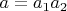 $a = a_1 a_2$