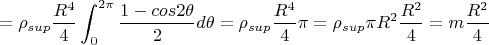 $$={\rho}_{sup}\frac {R^4}{4} \int_{0}^{2\pi}\frac {1-cos 2 \theta}{2}d\theta = \rho_{sup} \frac {R^4}{4} \pi = \rho_{sup} \pi R^2 \frac {R^2}{4} =m\frac{R^2}{4}$
